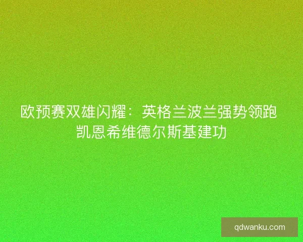 欧预赛双雄闪耀：英格兰波兰强势领跑 凯恩希维德尔斯基建功
