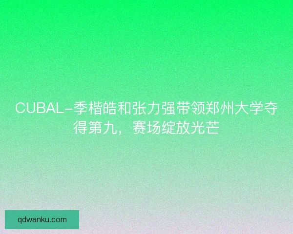 CUBAL-季楷皓和张力强带领郑州大学夺得第九，赛场绽放光芒